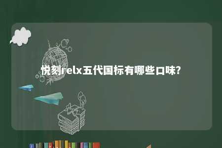 悦刻relx五代国标有哪些口味？ 